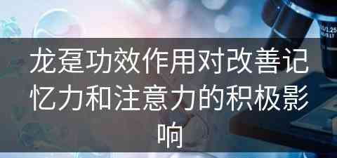 龙趸功效作用对改善记忆力和注意力的积极影响